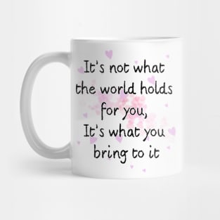 It’s not what the world holds for you, It’s what you bring to it Mug